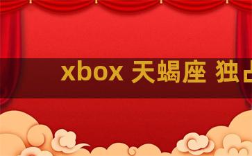 xbox 天蝎座 独占